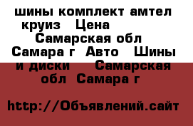 шины комплект амтел круиз › Цена ­ 12 000 - Самарская обл., Самара г. Авто » Шины и диски   . Самарская обл.,Самара г.